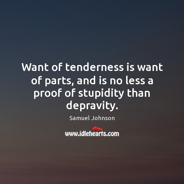 Want of tenderness is want of parts, and is no less a proof of stupidity than depravity. Image