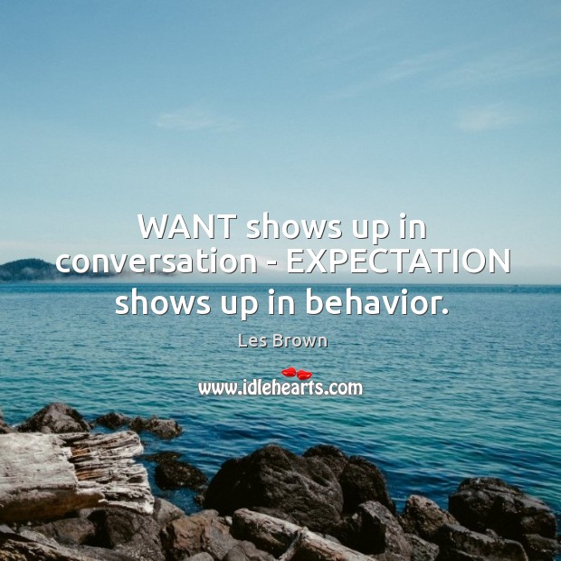 WANT shows up in conversation – EXPECTATION shows up in behavior. Image