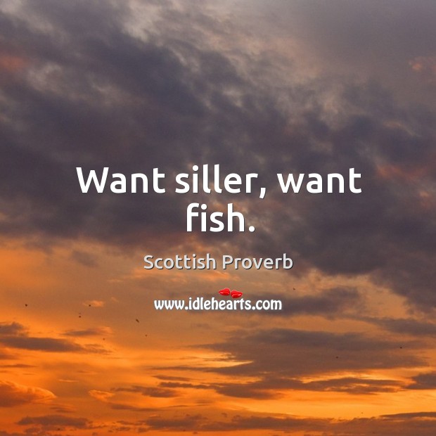 Want siller, want fish. Scottish Proverbs Image