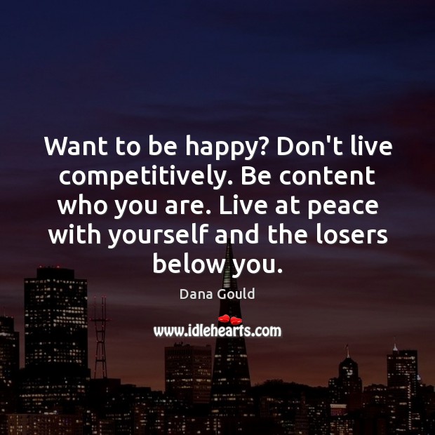 Want to be happy? Don’t live competitively. Be content who you are. Dana Gould Picture Quote