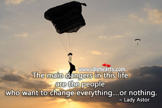 The main dangers in this life are the people who want to change Lady Astor Picture Quote