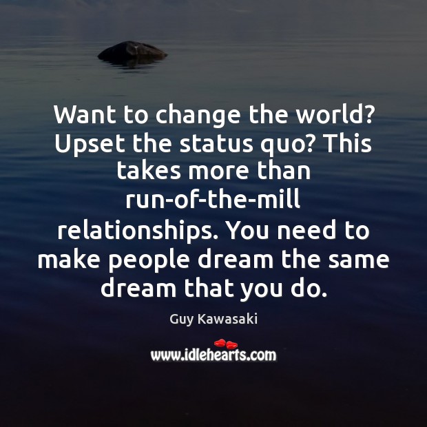 Want to change the world? Upset the status quo? This takes more Guy Kawasaki Picture Quote