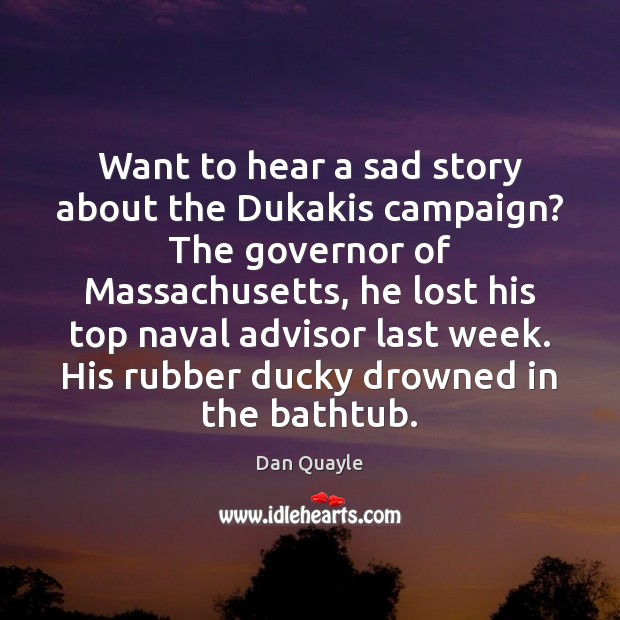 Want to hear a sad story about the Dukakis campaign? The governor Dan Quayle Picture Quote