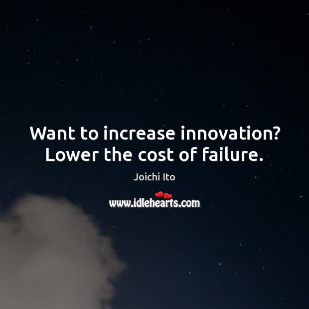 Want to increase innovation? Lower the cost of failure. Joichi Ito Picture Quote