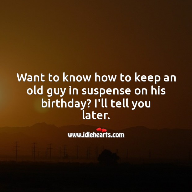 Want to know how to keep an old guy in suspense on his birthday? Funny Birthday Messages Image