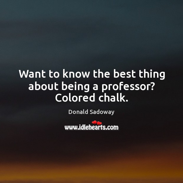 Want to know the best thing about being a professor? Colored chalk. Donald Sadoway Picture Quote