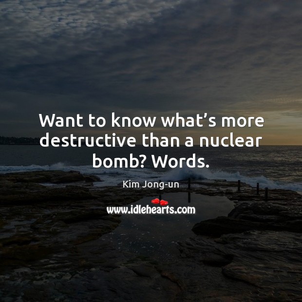 Want to know what’s more destructive than a nuclear bomb? Words. Kim Jong-un Picture Quote
