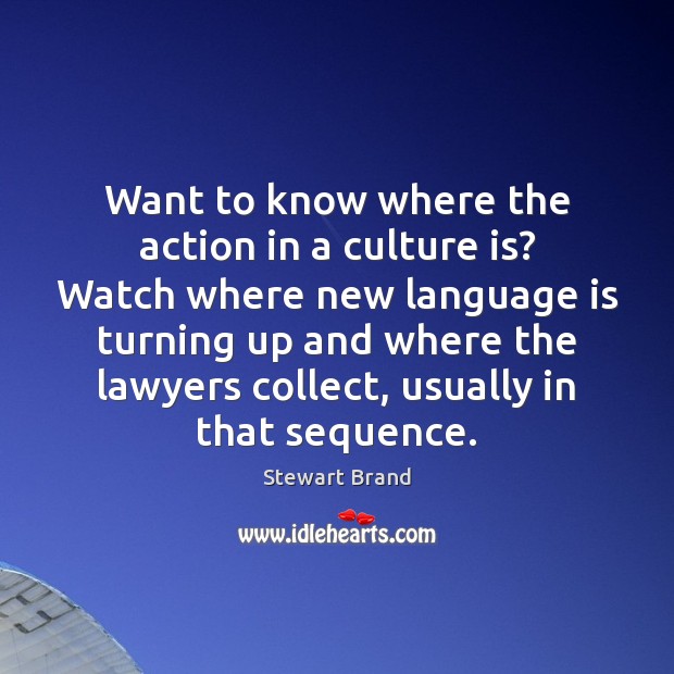 Want to know where the action in a culture is? Watch where Stewart Brand Picture Quote