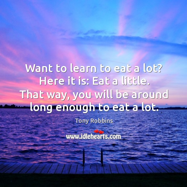 Want to learn to eat a lot? here it is: eat a little. Tony Robbins Picture Quote