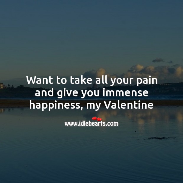 Want to take all your pain and give you immense happiness, my valentine Valentine’s Day Messages Image