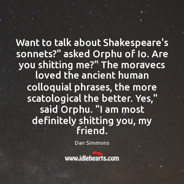 Want to talk about Shakespeare’s sonnets?” asked Orphu of Io. Are you Dan Simmons Picture Quote