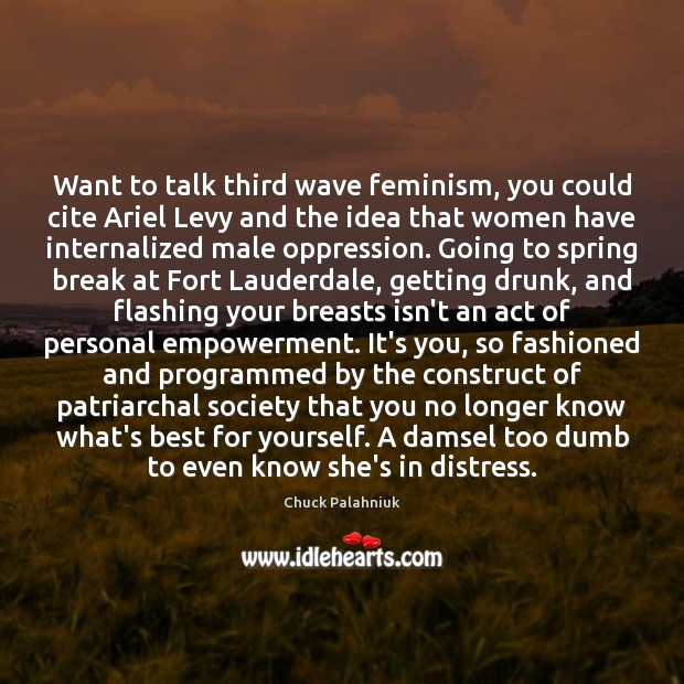 Want to talk third wave feminism, you could cite Ariel Levy and Image