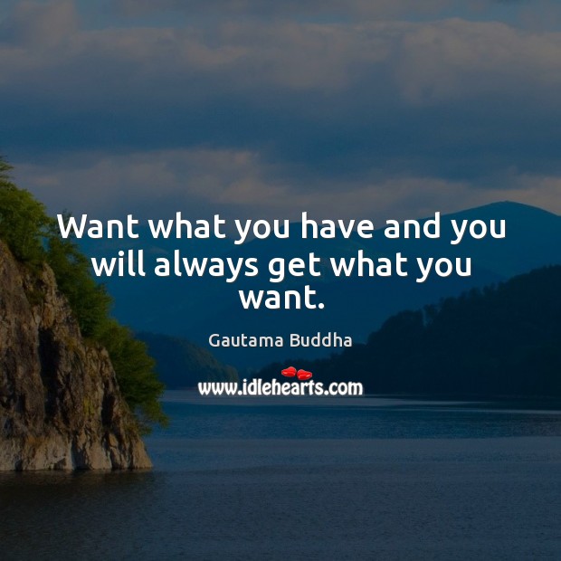 Want what you have and you will always get what you want. Image