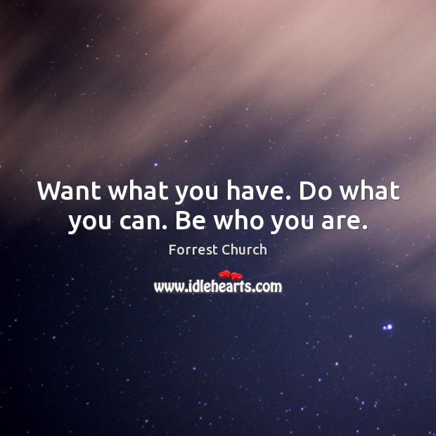 Want what you have. Do what you can. Be who you are. Forrest Church Picture Quote