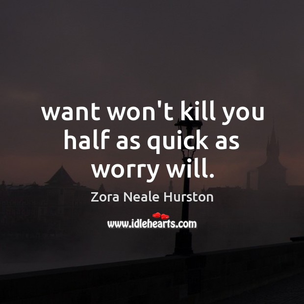 Want won’t kill you half as quick as worry will. Zora Neale Hurston Picture Quote