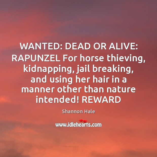 WANTED: DEAD OR ALIVE: RAPUNZEL For horse thieving, kidnapping, jail breaking, and Shannon Hale Picture Quote