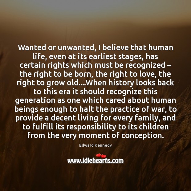 Wanted or unwanted, I believe that human life, even at its earliest Edward Kennedy Picture Quote