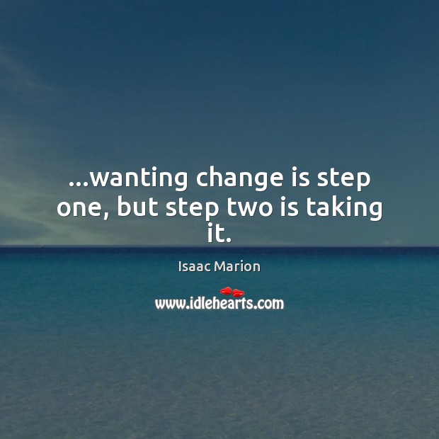 …wanting change is step one, but step two is taking it. Isaac Marion Picture Quote