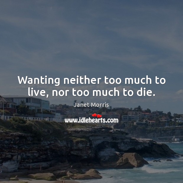 Wanting neither too much to live, nor too much to die. Janet Morris Picture Quote