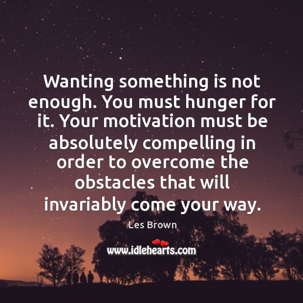 Wanting something is not enough. Les Brown Picture Quote
