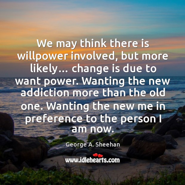 Wanting the new addiction more than the old one. Wanting the new me in preference to the person I am now. Image