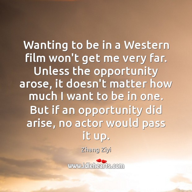Wanting to be in a Western film won’t get me very far. Zhang Ziyi Picture Quote