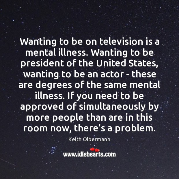 Wanting to be on television is a mental illness. Wanting to be Keith Olbermann Picture Quote