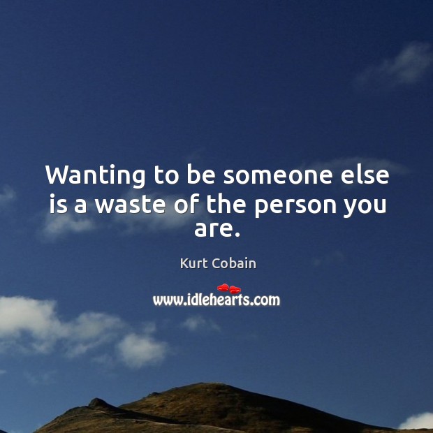 Wanting to be someone else is a waste of the person you are. Kurt Cobain Picture Quote