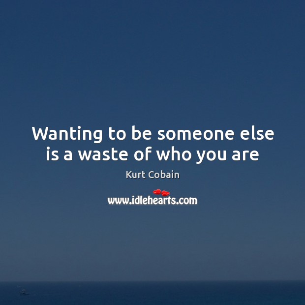 Wanting to be someone else is a waste of who you are Kurt Cobain Picture Quote