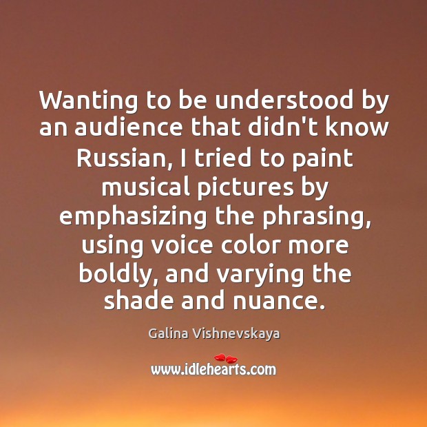 Wanting to be understood by an audience that didn’t know Russian, I Galina Vishnevskaya Picture Quote