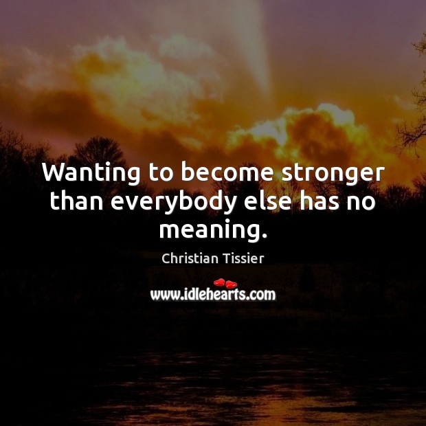 Wanting to become stronger than everybody else has no meaning. Christian Tissier Picture Quote
