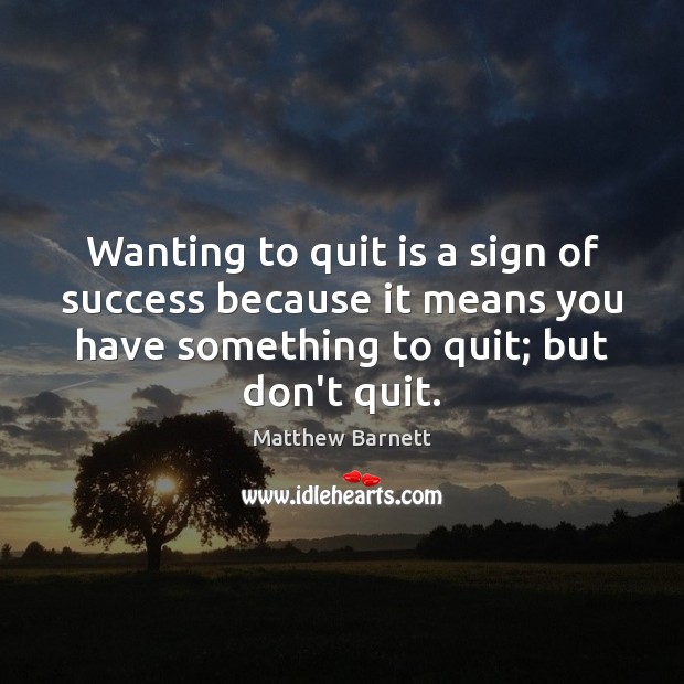 Wanting to quit is a sign of success because it means you Matthew Barnett Picture Quote