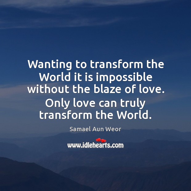 Wanting to transform the World it is impossible without the blaze of Samael Aun Weor Picture Quote