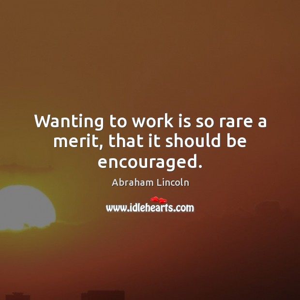 Wanting to work is so rare a merit, that it should be encouraged. Abraham Lincoln Picture Quote