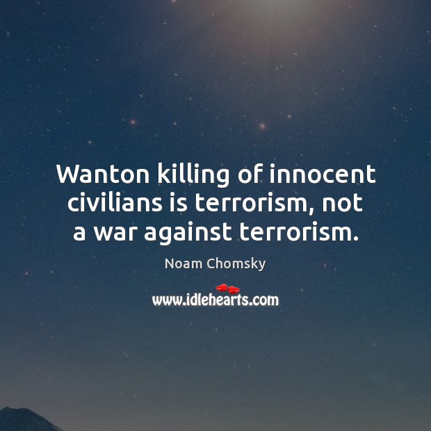 Wanton killing of innocent civilians is terrorism, not a war against terrorism. Noam Chomsky Picture Quote