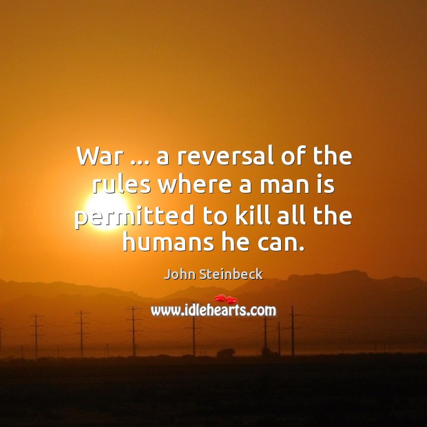 War … a reversal of the rules where a man is permitted to kill all the humans he can. Image