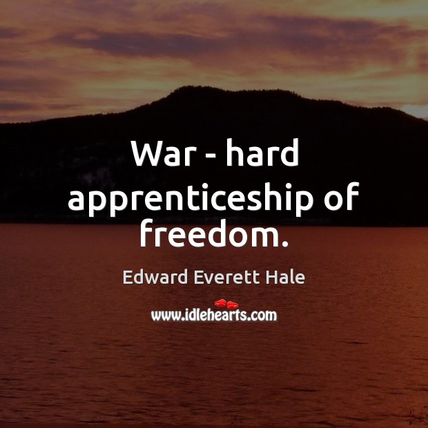 War – hard apprenticeship of freedom. Edward Everett Hale Picture Quote