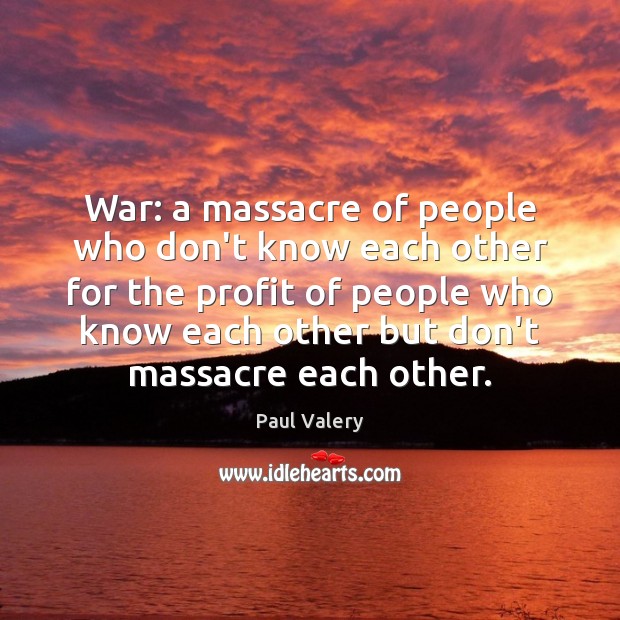 War: a massacre of people who don’t know each other for the Paul Valery Picture Quote