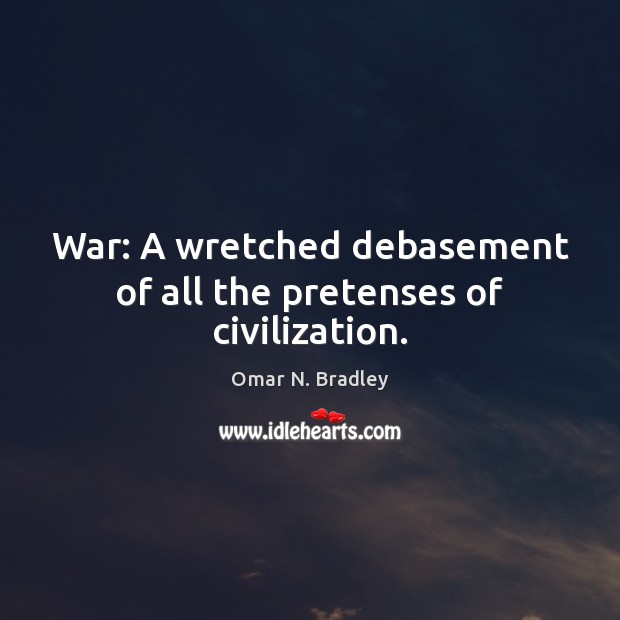 War: A wretched debasement of all the pretenses of civilization. Omar N. Bradley Picture Quote
