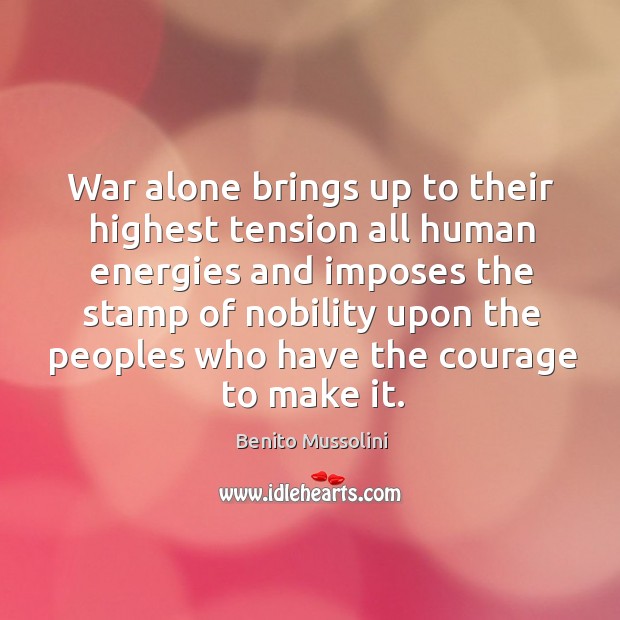 War alone brings up to their highest tension all human energies and imposes the stamp Benito Mussolini Picture Quote