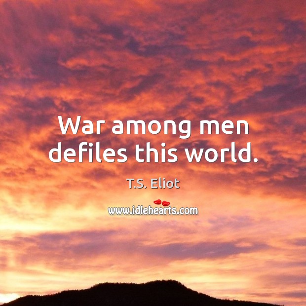 War among men defiles this world. T.S. Eliot Picture Quote