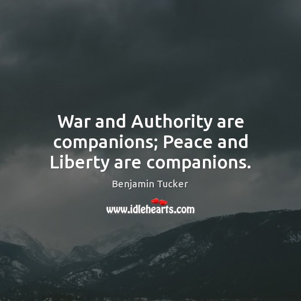 War and Authority are companions; Peace and Liberty are companions. Benjamin Tucker Picture Quote