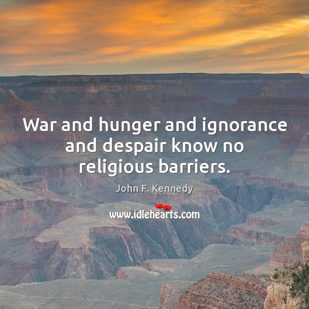 War and hunger and ignorance and despair know no religious barriers. John F. Kennedy Picture Quote