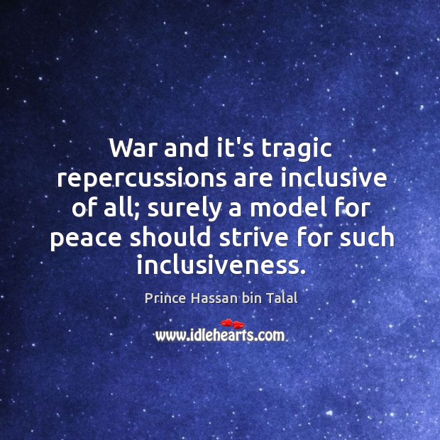 War and it’s tragic repercussions are inclusive of all; surely a model Prince Hassan bin Talal Picture Quote