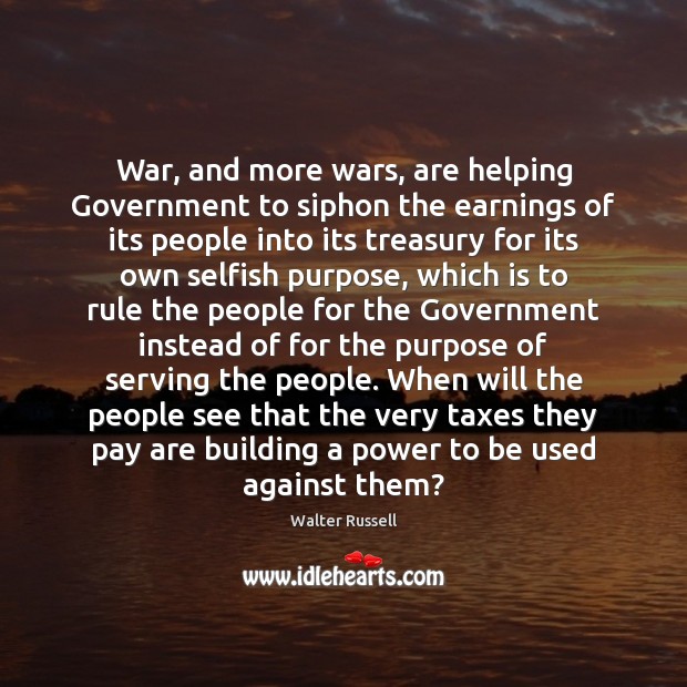 War, and more wars, are helping Government to siphon the earnings of Selfish Quotes Image