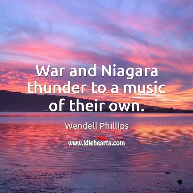 War and Niagara thunder to a music of their own. Wendell Phillips Picture Quote