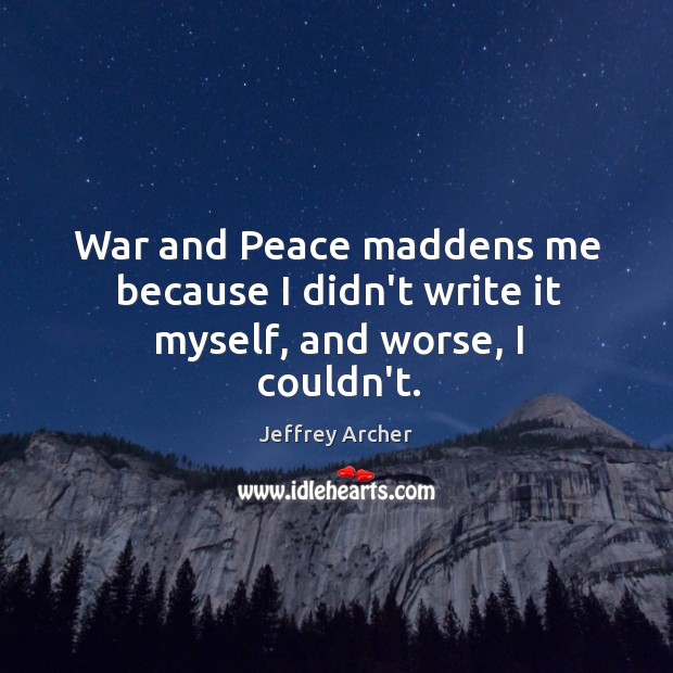 War and Peace maddens me because I didn’t write it myself, and worse, I couldn’t. Image