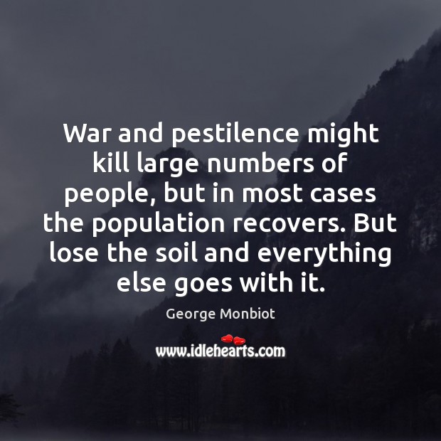 War and pestilence might kill large numbers of people, but in most Image