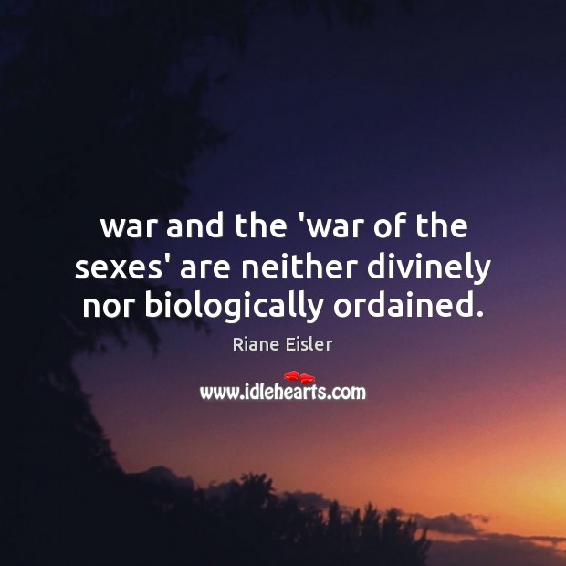 War and the ‘war of the sexes’ are neither divinely nor biologically ordained. Riane Eisler Picture Quote