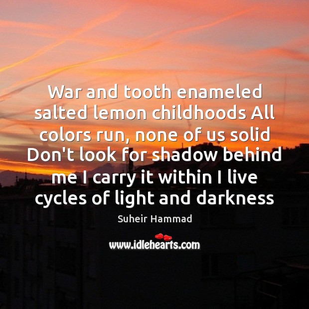 War and tooth enameled salted lemon childhoods All colors run, none of Suheir Hammad Picture Quote